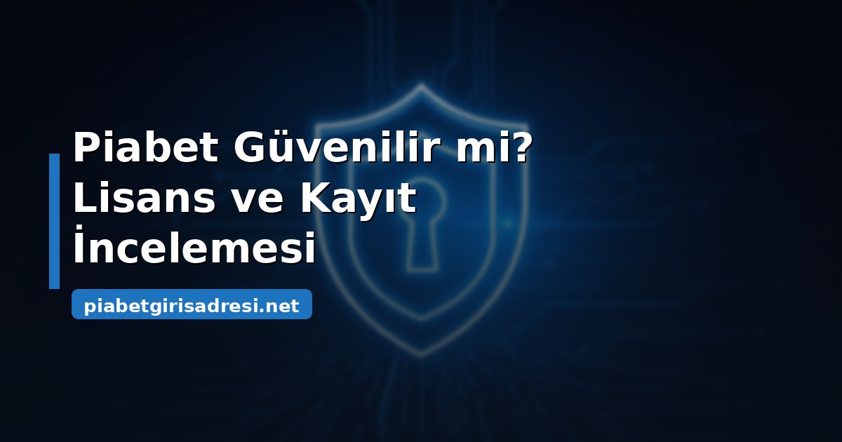 Piabet güvenilir mi sorusunun lisans ve kayıt incelemesi